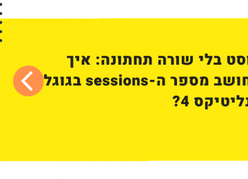 פוסט בלי שורה תחתונה בנושא סשנים בגוגל אנליטיקס 4