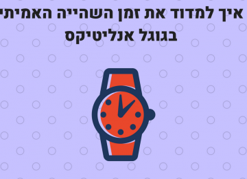 איך למדוד עם גוגל אנליטיקס את זמן השהייה האמיתי של הגולשים באתר