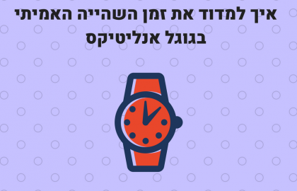 איך למדוד עם גוגל אנליטיקס את זמן השהייה האמיתי של הגולשים באתר